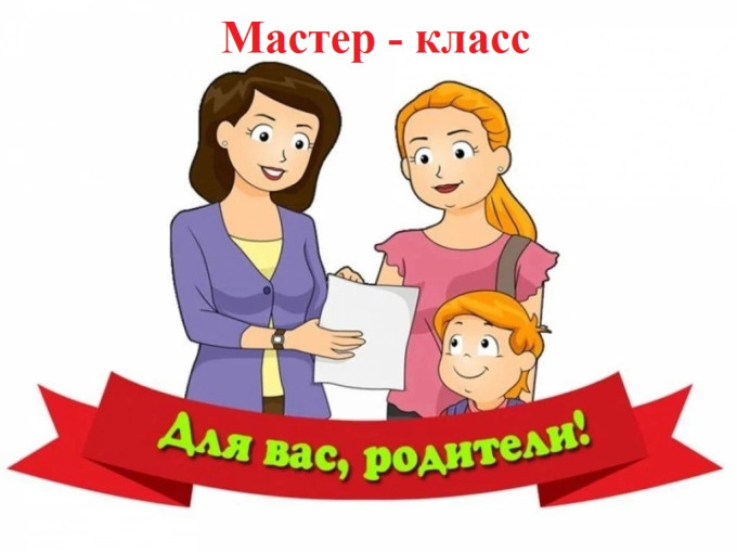 Мастер классы для родителей. Мастер классы для родителей.